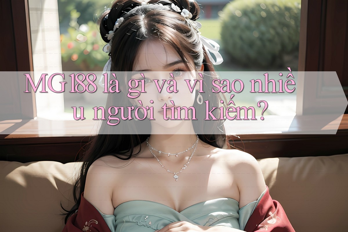 MG188 là gì và vì sao nhiều người tìm kiếm?