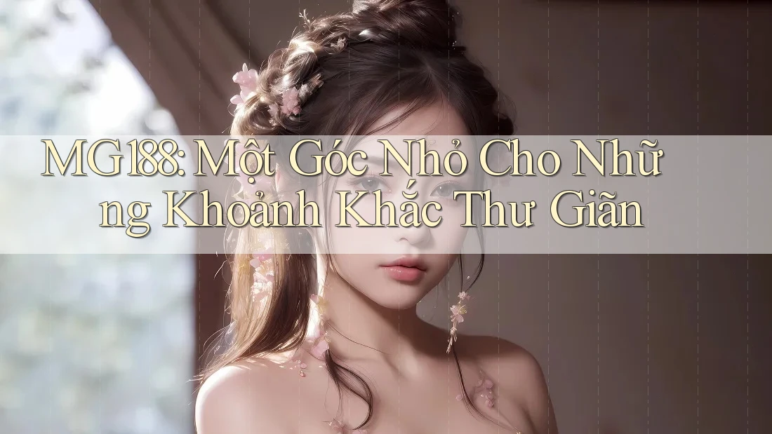 MG188: Một Góc Nhỏ Cho Những Khoảnh Khắc Thư Giãn