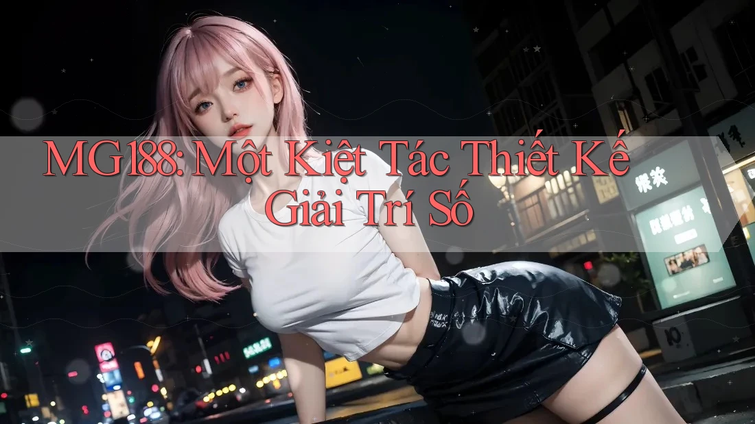 MG188: Một Kiệt Tác Thiết Kế Giải Trí Số