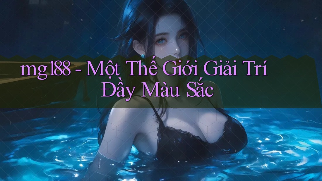 mg188 - Một Thế Giới Giải Trí Đầy Màu Sắc mg188 - Một Thế Giới Giải Trí Đầy Màu Sắc