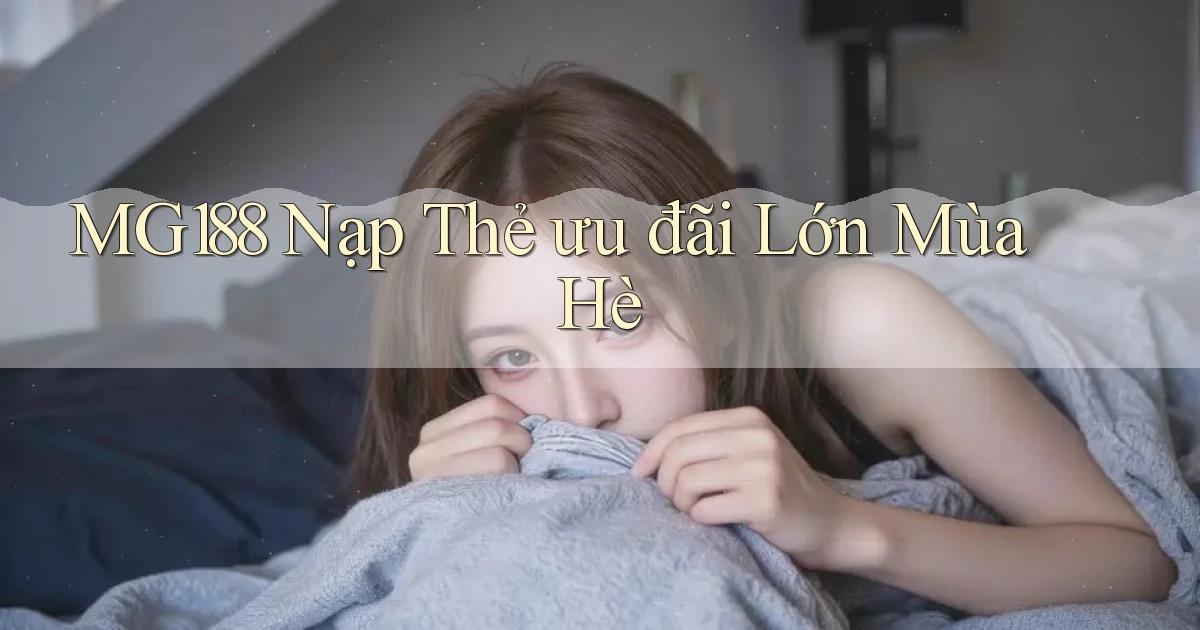 mg188 nạp thẻ ưu đãi lớn mùa hè