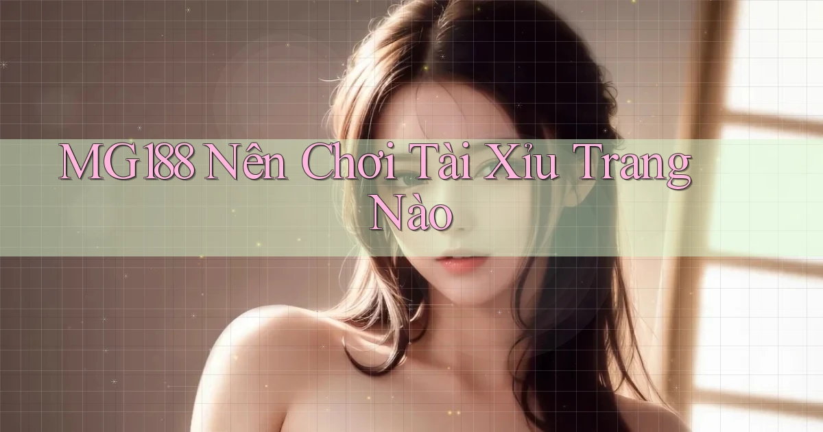 mg188 nên chơi tài xỉu trang nào