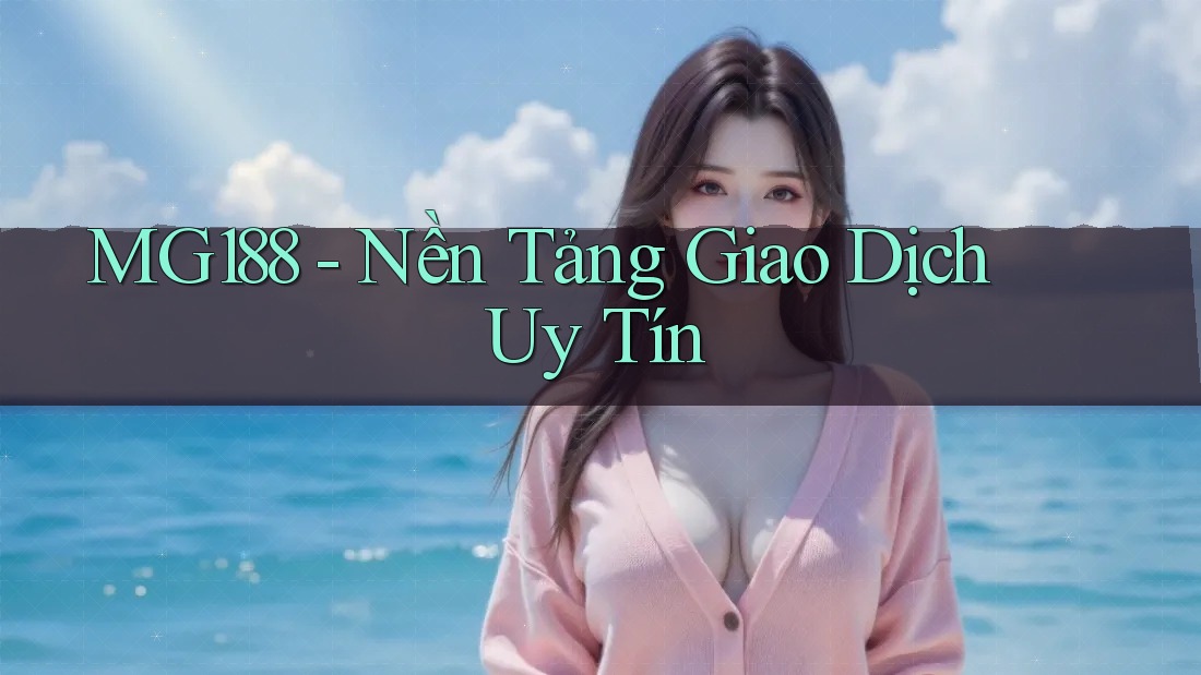 Mg188 - Nền Tảng Giao Dịch Uy Tín