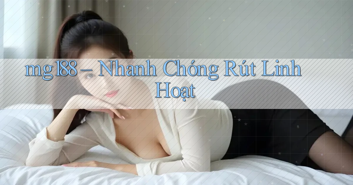 mg188 nhanh chóng rút linh hoạt