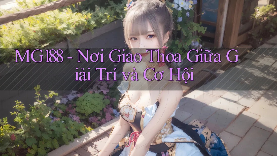 MG188 - Nơi Giao Thoa Giữa Giải Trí và Cơ Hội
