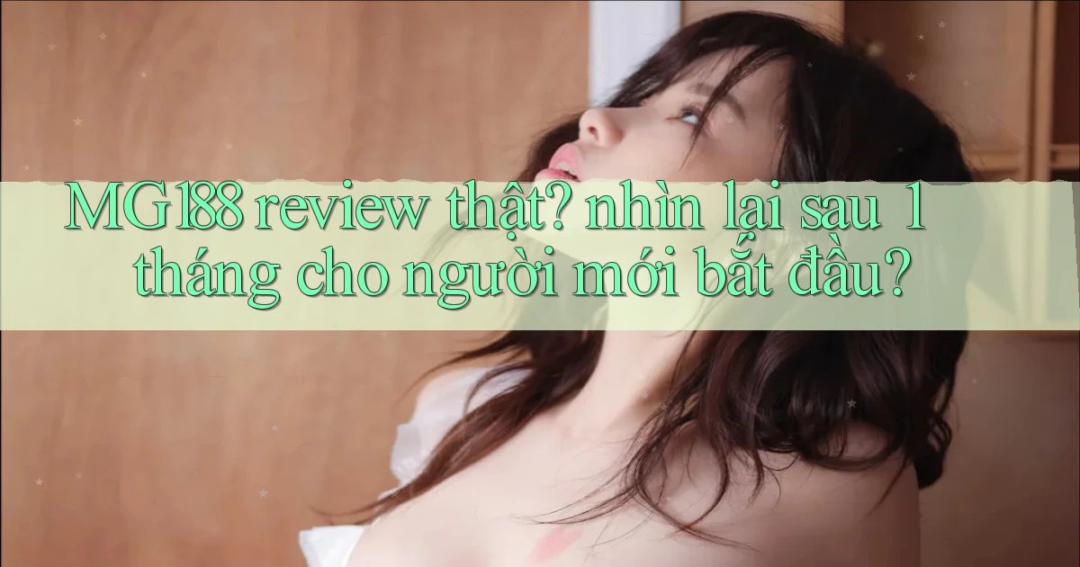 MG188 review thật nhìn lại sau 1 tháng cho người mới bắt đầu