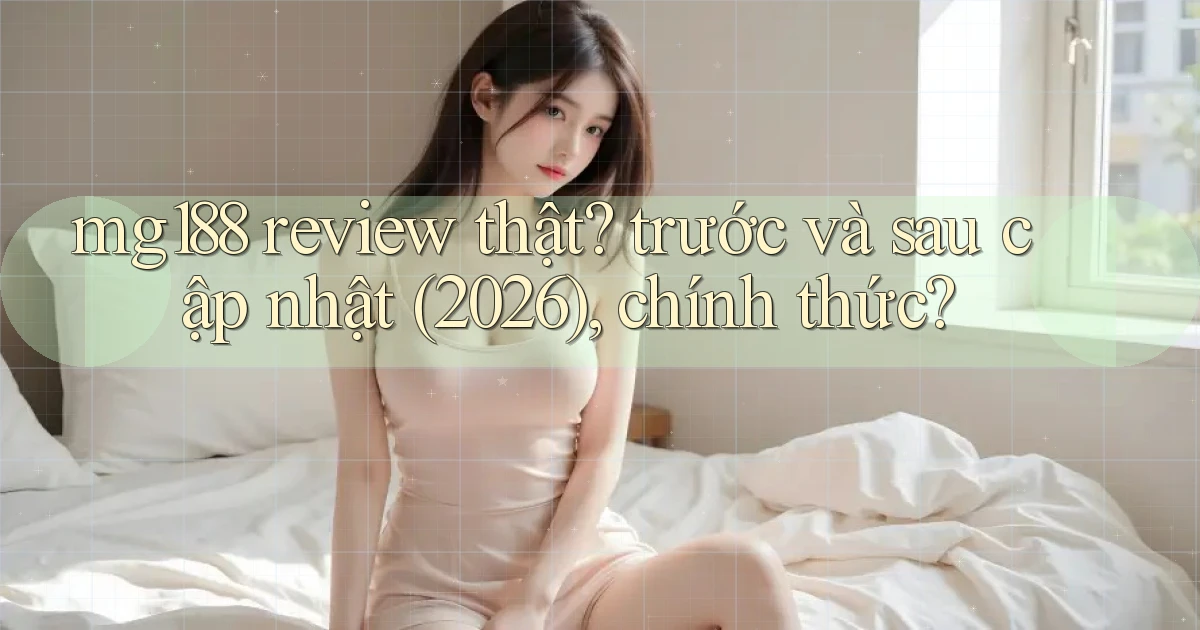 mg188 review thật trước và sau cập nhật (2026), chính thức