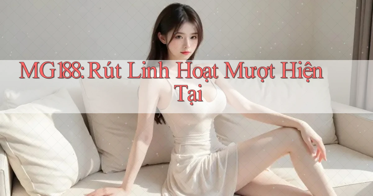 mg188 rút linh hoạt mượt hiện tại