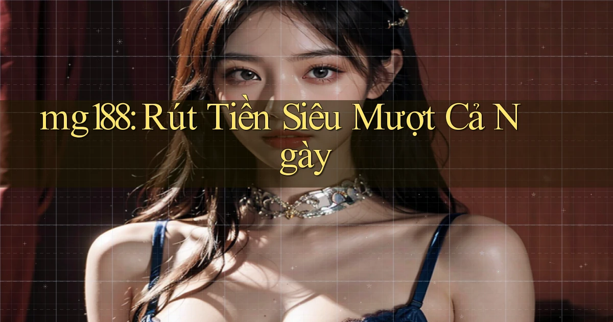 mg188 rút tiền siêu mượt cả ngày