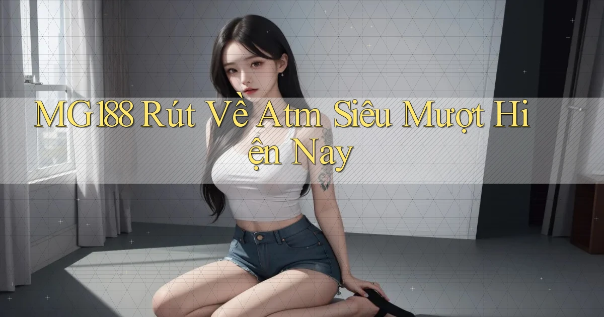 mg188 rút về atm siêu mượt hiện nay