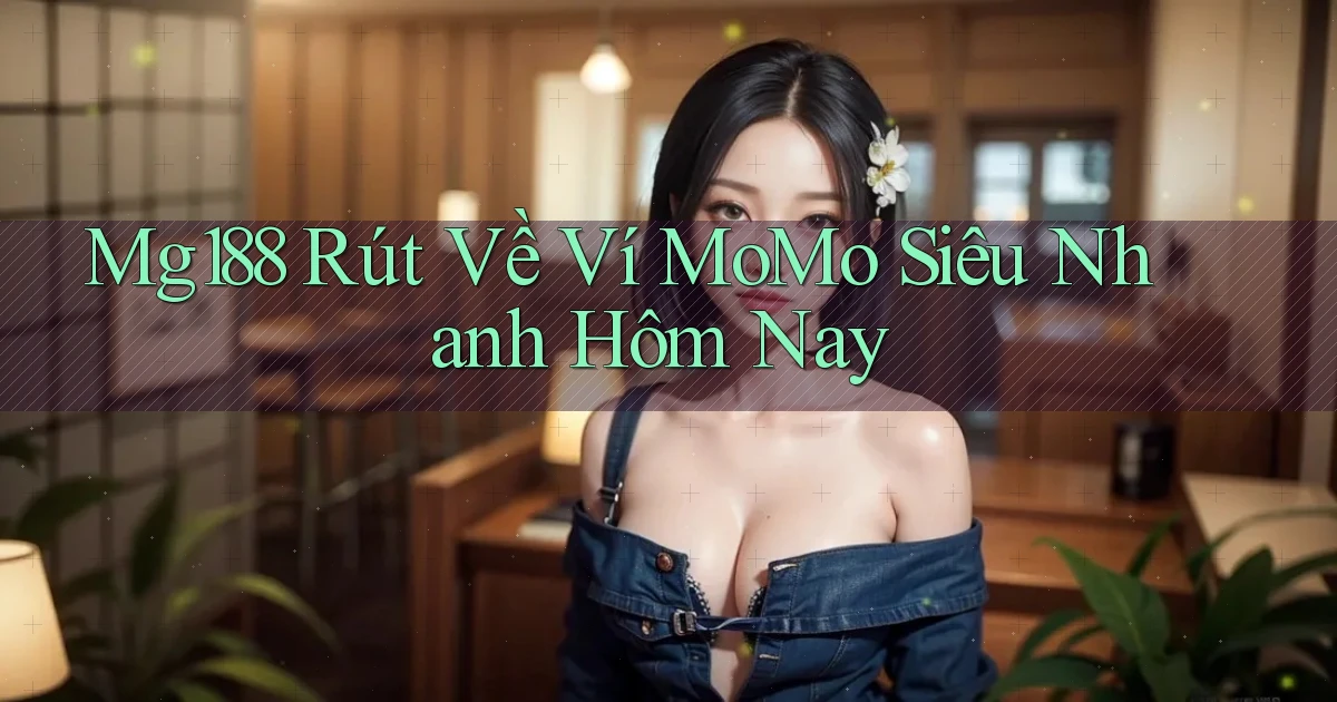 mg188 rút về ví momo siêu nhanh hôm nay