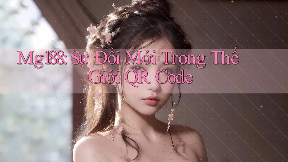 Mg188: Sự Đổi Mới Trong Thế Giới QR Code Mg188: Sự Đổi Mới Trong Thế Giới QR Code
