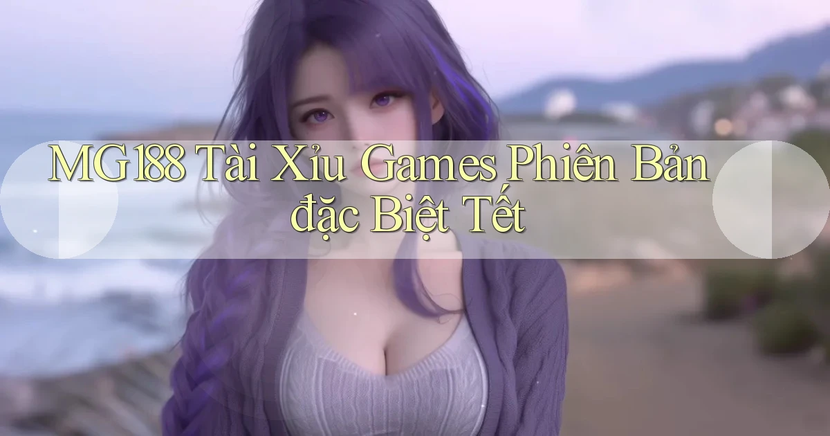 mg188  tài xỉu games phiên bản đặc biệt tết
