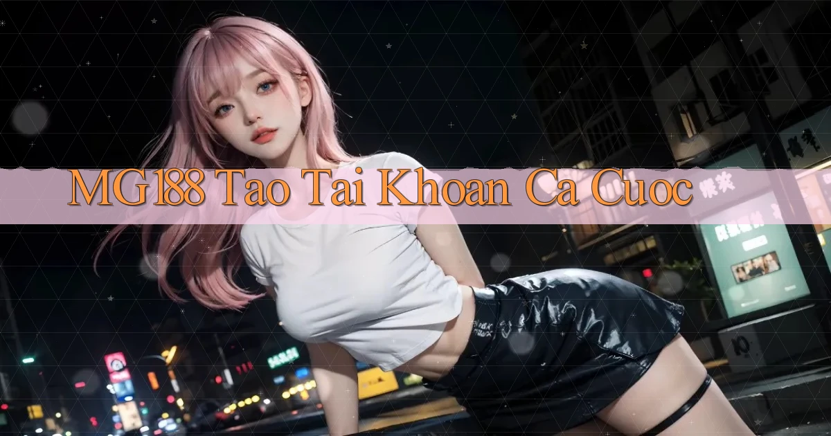 mg188 tao tai khoan ca cuoc