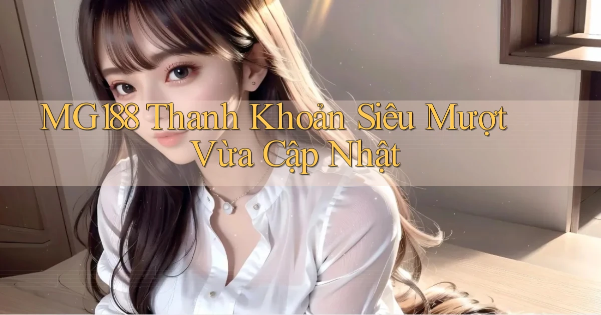 mg188 thanh khoản siêu mượt vừa cập nhật