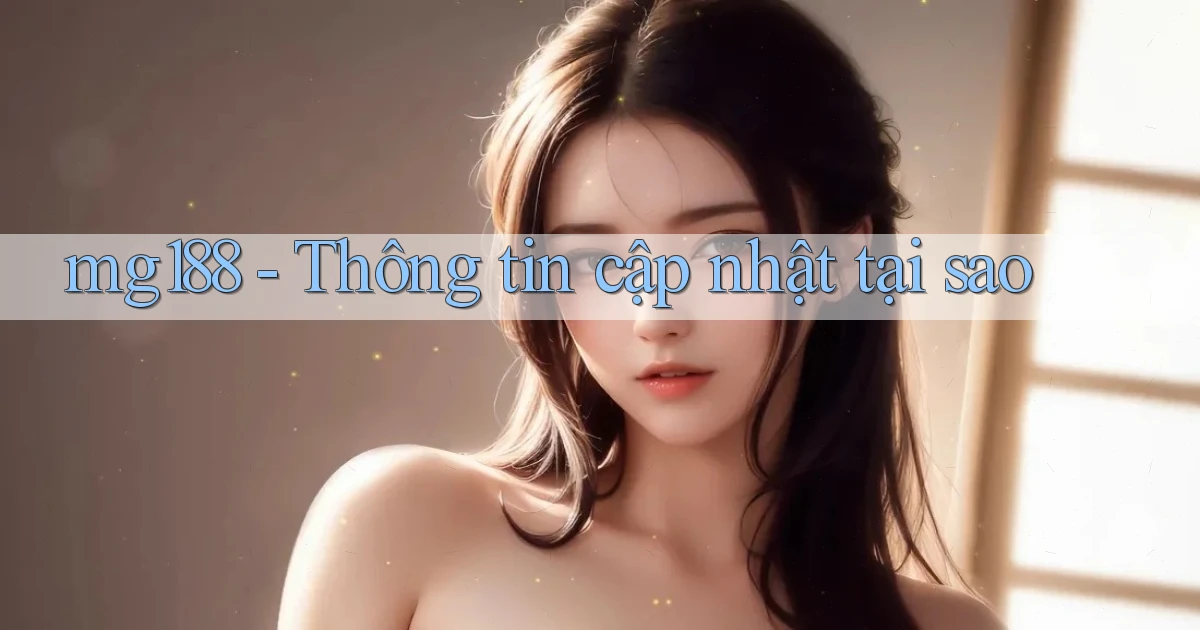 mg188 thông tin cập nhật tại sao