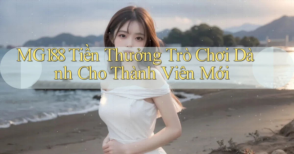 mg188 Tiền thưởng trò chơi dành cho thành viên mới
