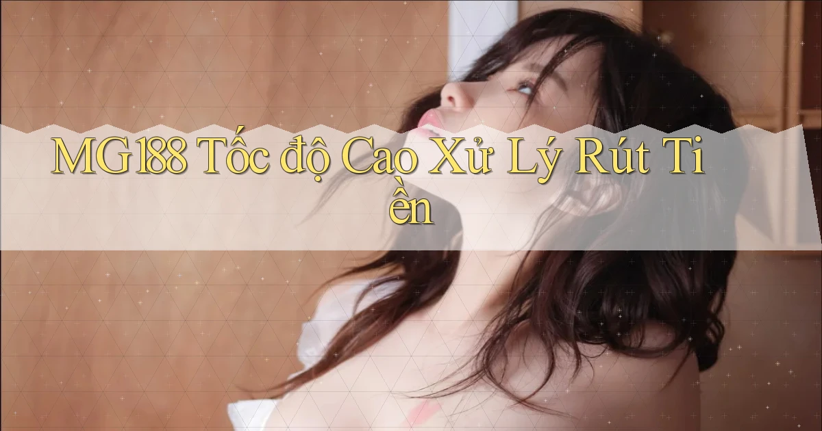 mg188 tốc độ cao xử lý rút tiền