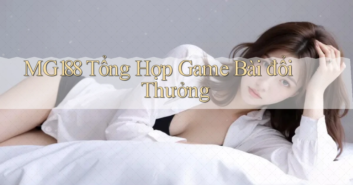 mg188 tổng hợp game bài đổi thưởng