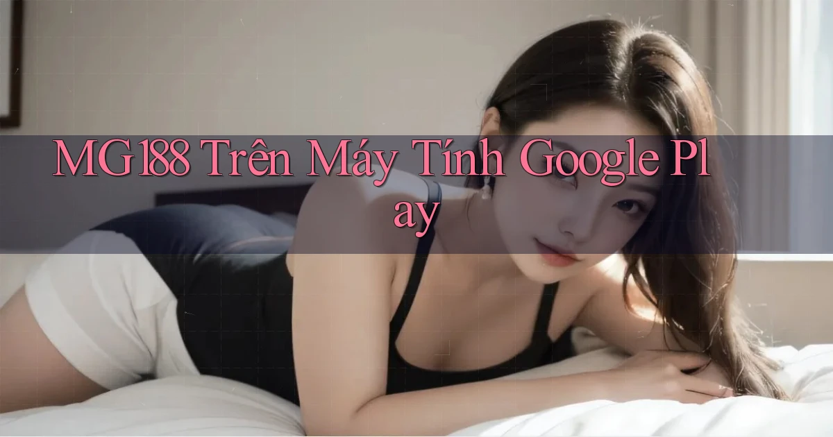 mg188 trên máy tính google play