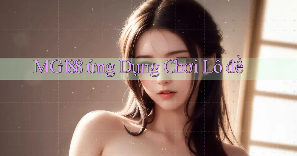 mg188 ứng dụng chơi lô đề