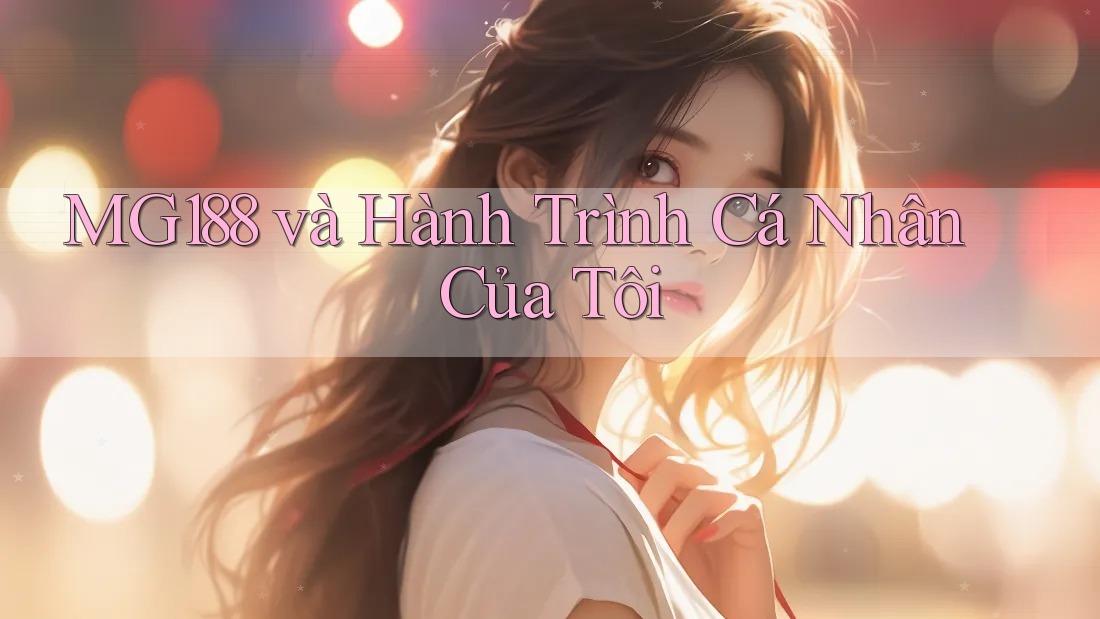 MG188 và Hành Trình Cá Nhân Của Tôi