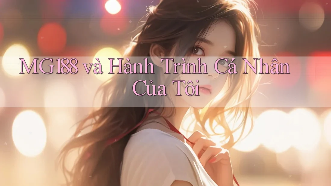 MG188 và Hành Trình Cá Nhân Của Tôi