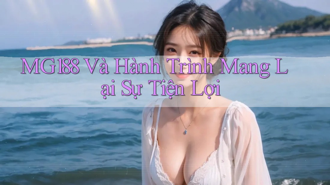 MG188 Và Hành Trình Mang Lại Sự Tiện Lợi