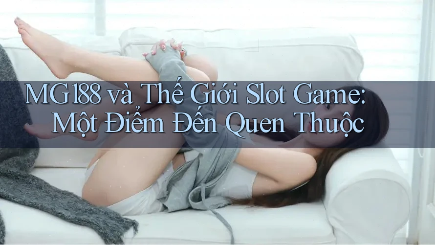MG188 và Thế Giới Slot Game: Một Điểm Đến Quen Thuộc