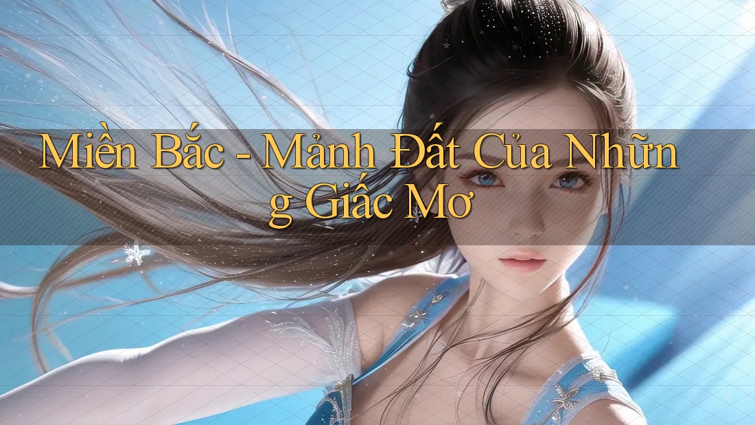 Miền Bắc - Mảnh Đất Của Những Giấc Mơ Miền Bắc - Mảnh Đất Của Những Giấc Mơ