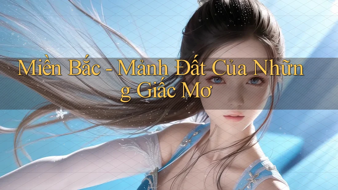 Miền Bắc - Mảnh Đất Của Những Giấc Mơ