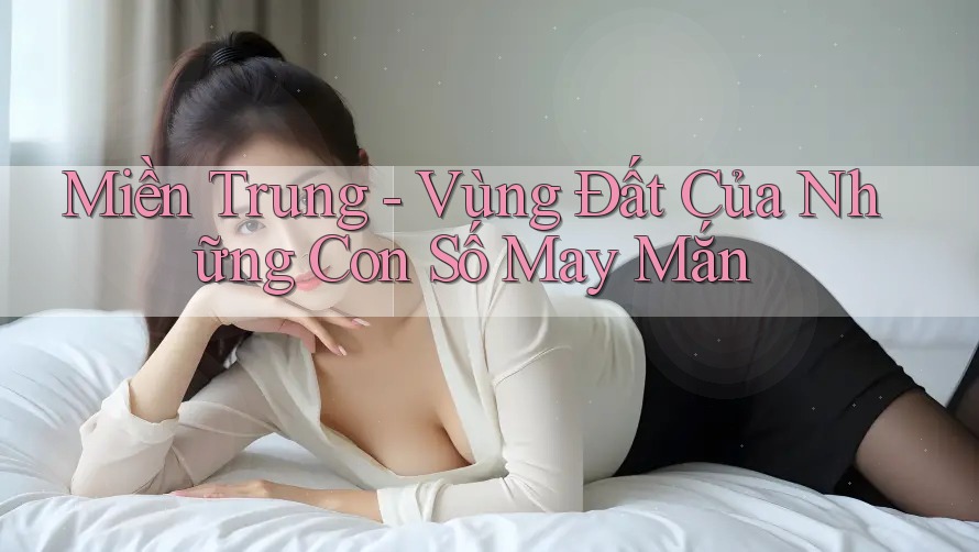 Miền Trung - Vùng Đất Của Những Con Số May Mắn Miền Trung - Vùng Đất Của Những Con Số May Mắn
