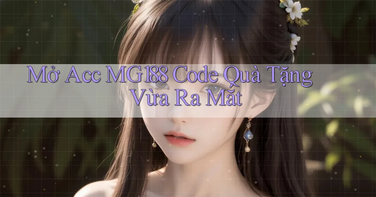 mở acc mg188 code quà tặng vừa ra mắt