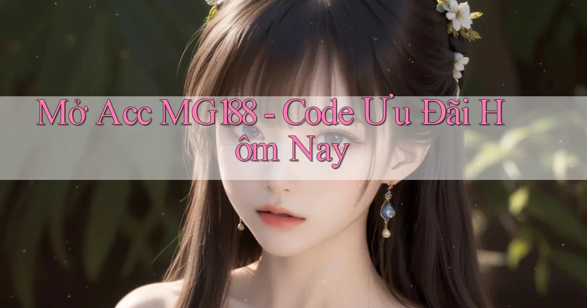 mở acc mg188 code ưu đãi hôm nay