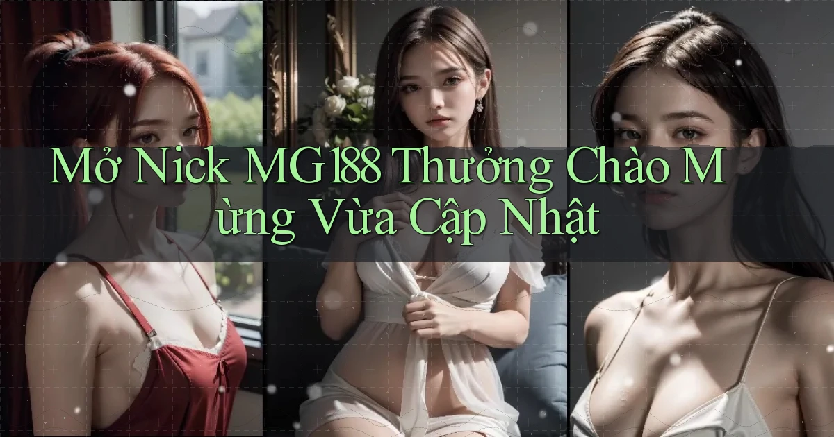 mở nick mg188 thưởng chào mừng vừa cập nhật