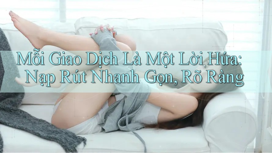 Mỗi Giao Dịch Là Một Lời Hứa: Nạp Rút Nhanh Gọn, Rõ Ràng Mỗi Giao Dịch Là Một Lời Hứa: Nạp Rút Nhanh Gọn, Rõ Ràng