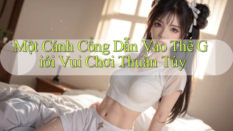 Một Cánh Cổng Dẫn Vào Thế Giới Vui Chơi Thuần Túy