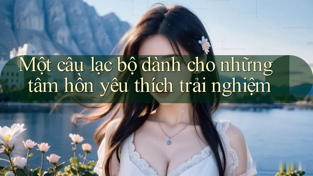 Một câu lạc bộ dành cho những tâm hồn yêu thích trải nghiệm Một câu lạc bộ dành cho những tâm hồn yêu thích trải nghiệm