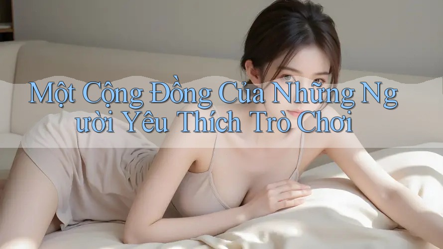 Một Cộng Đồng Của Những Người Yêu Thích Trò Chơi