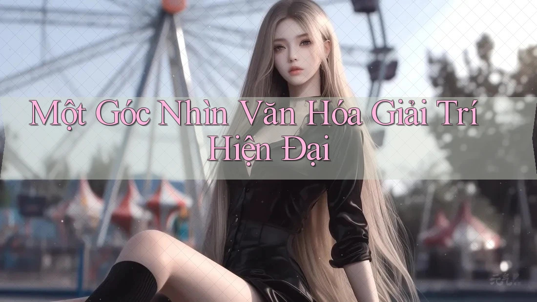 Một Góc Nhìn Văn Hóa Giải Trí Hiện Đại