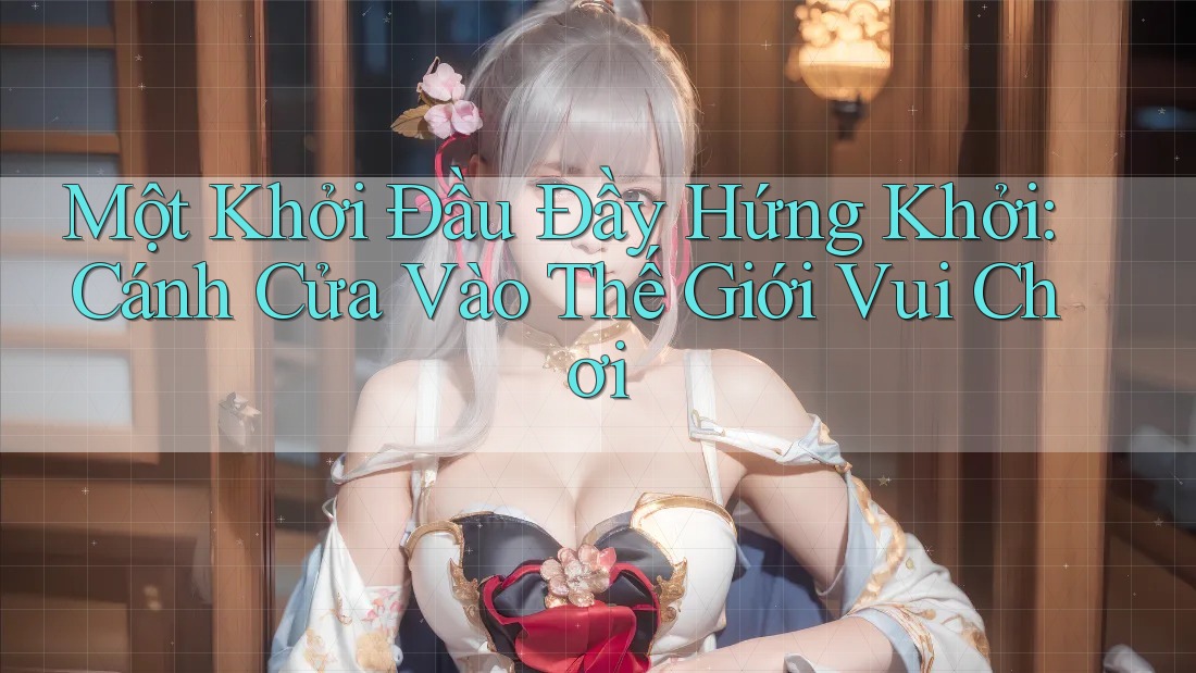 Một Khởi Đầu Đầy Hứng Khởi: Cánh Cửa Vào Thế Giới Vui Chơi