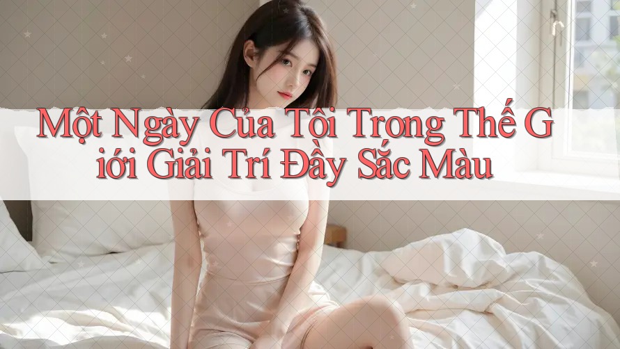 Một Ngày Của Tôi Trong Thế Giới Giải Trí Đầy Sắc Màu