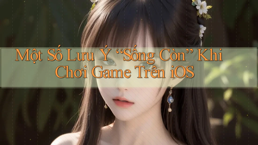 Một Số Lưu Ý “Sống Còn” Khi Chơi Game Trên iOS Một Số Lưu Ý “Sống Còn” Khi Chơi Game Trên iOS