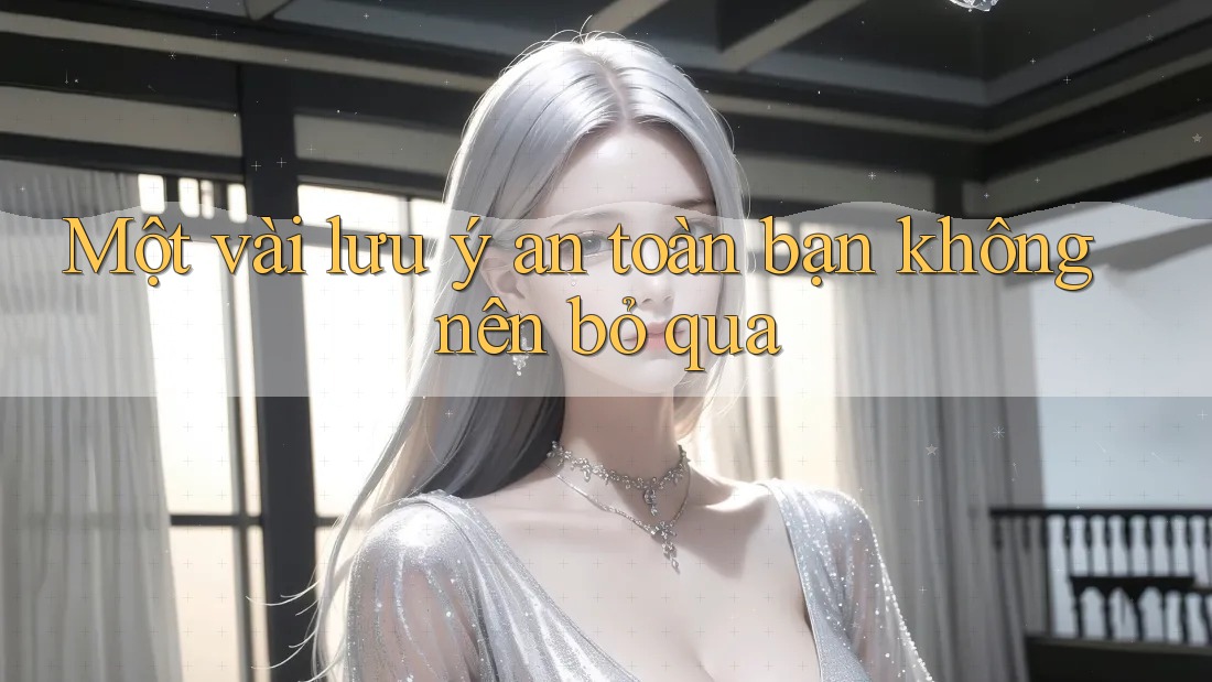 Một vài lưu ý an toàn bạn không nên bỏ qua