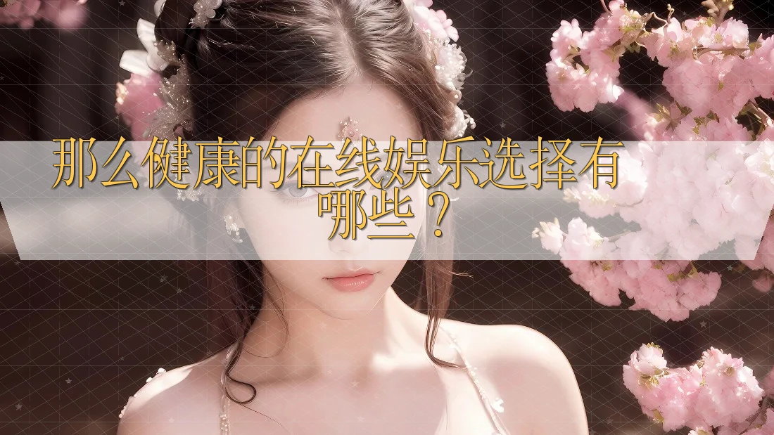 那么，健康的在线娱乐选择有哪些？