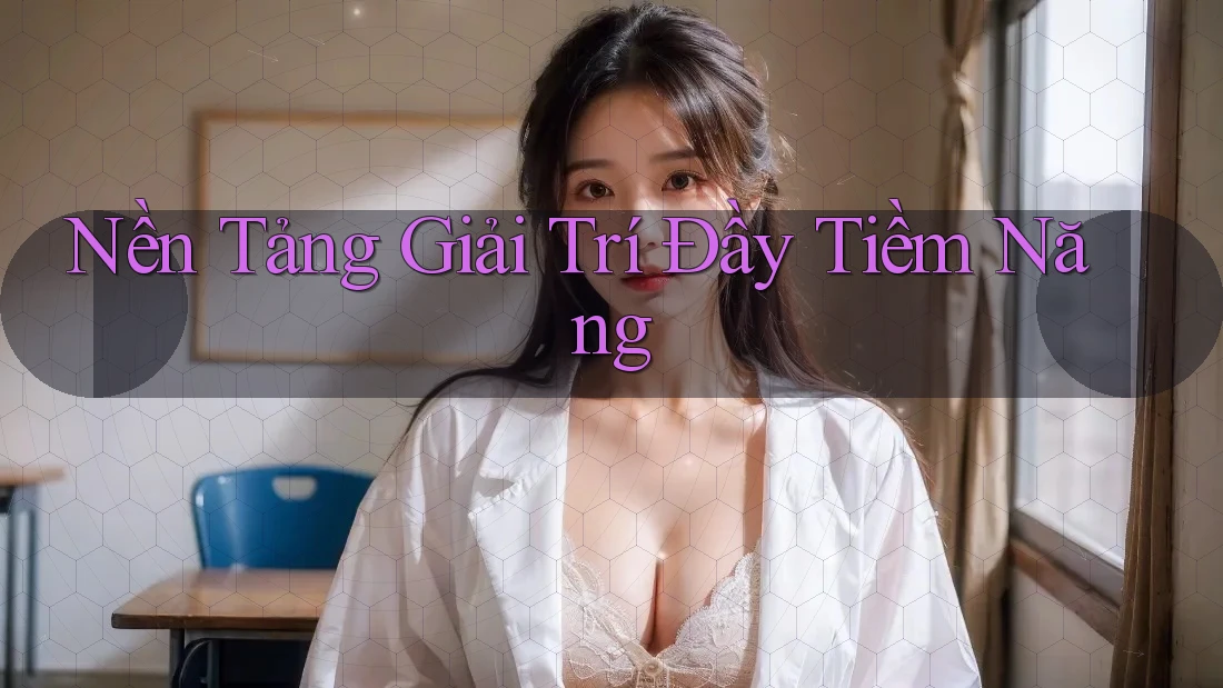 Nền Tảng Giải Trí Đầy Tiềm Năng