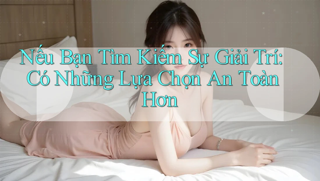 Nếu Bạn Tìm Kiếm Sự Giải Trí: Có Những Lựa Chọn An Toàn Hơn Nếu Bạn Tìm Kiếm Sự Giải Trí: Có Những Lựa Chọn An Toàn Hơn