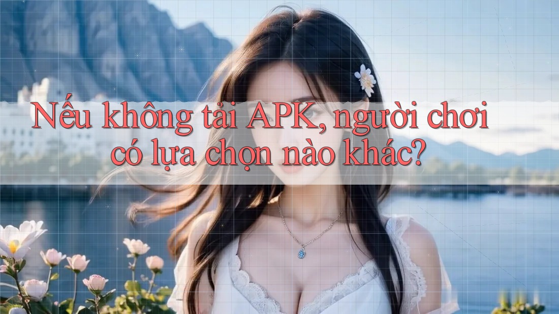 Nếu không tải APK, người chơi có lựa chọn nào khác?