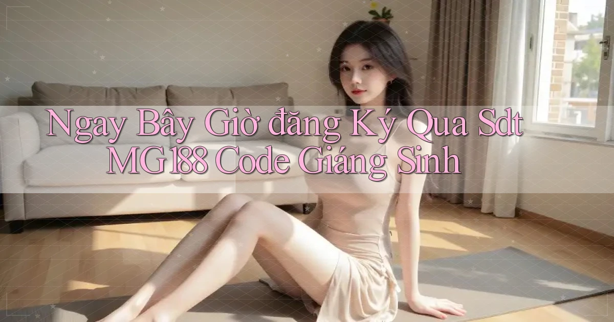 ngay bây giờ đăng ký qua sdt mg188 code giáng sinh