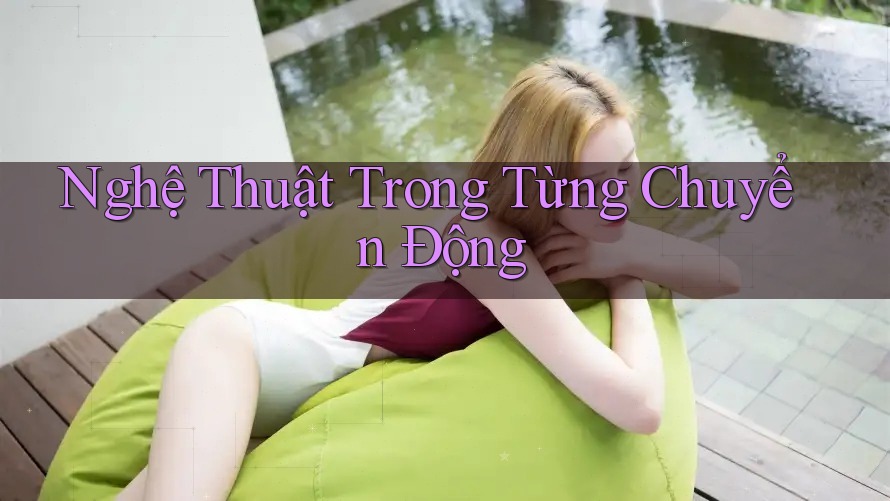 Nghệ Thuật Trong Từng Chuyển Động